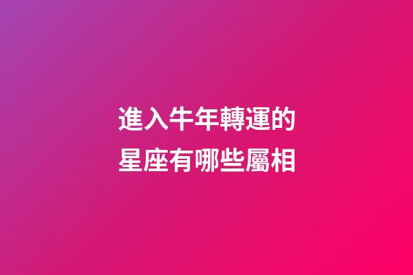 進入牛年轉運的星座有哪些屬相-第1張-星座運勢-玄機派