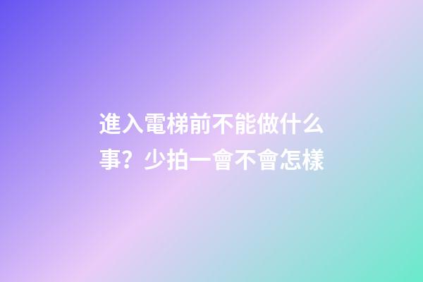 進入電梯前不能做什么事？少拍一會不會怎樣