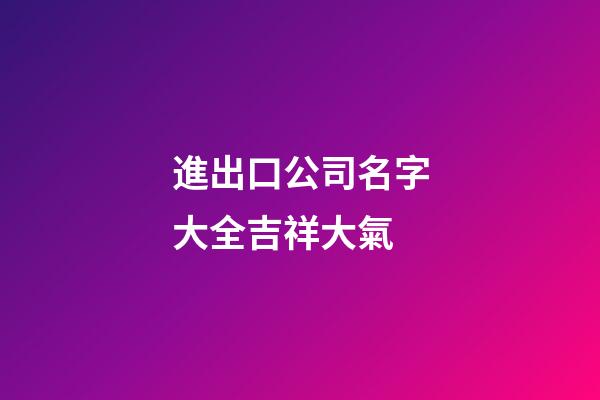 進出口公司名字大全吉祥大氣