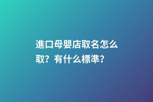 進口母嬰店取名怎么取？有什么標準？-第1張-店鋪起名-玄機派