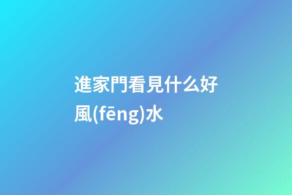 進家門看見什么好風(fēng)水