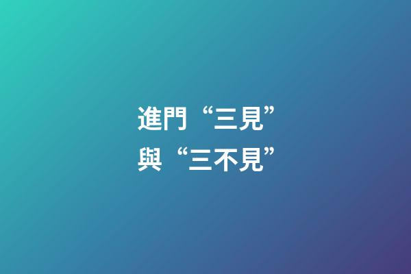進門“三見”與“三不見”