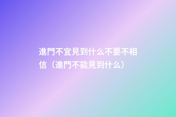 進門不宜見到什么不要不相信（進門不能見到什么）