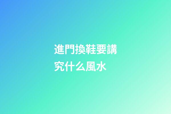 進門換鞋要講究什么風水