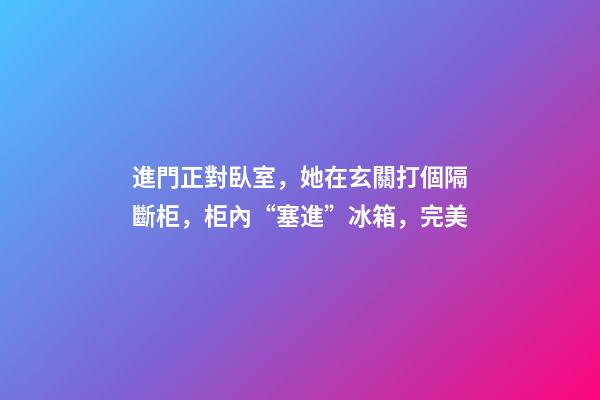 進門正對臥室，她在玄關打個隔斷柜，柜內“塞進”冰箱，完美
