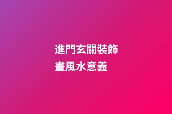進門玄關裝飾畫風水意義