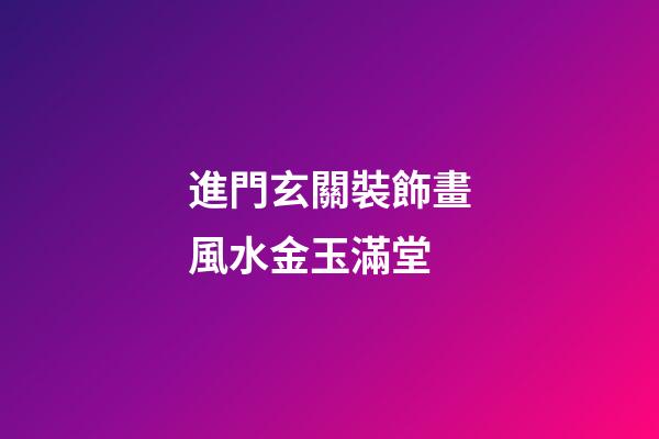 進門玄關裝飾畫風水金玉滿堂
