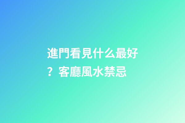 進門看見什么最好？客廳風水禁忌