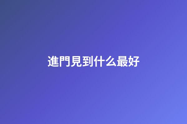 進門見到什么最好