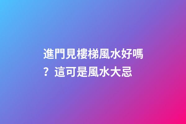 進門見樓梯風水好嗎？這可是風水大忌