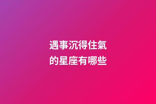 遇事沉得住氣的星座有哪些-第1張-星座運(yùn)勢(shì)-玄機(jī)派