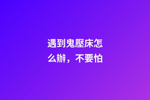 遇到鬼壓床怎么辦，不要怕