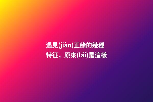 遇見(jiàn)正緣的幾種特征，原來(lái)是這樣