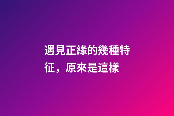 遇見正緣的幾種特征，原來是這樣