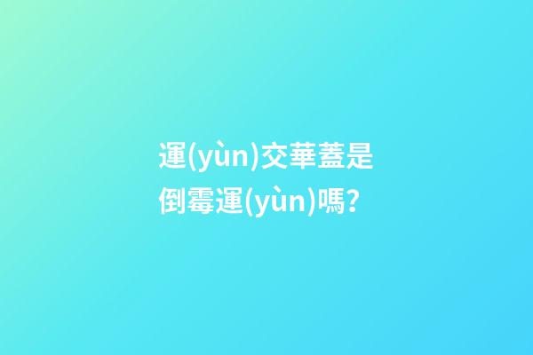 運(yùn)交華蓋是倒霉運(yùn)嗎？