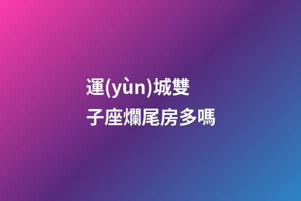 運(yùn)城雙子座爛尾房多嗎-第1張-星座運(yùn)勢(shì)-玄機(jī)派