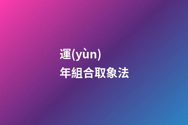 運(yùn)年組合取象法