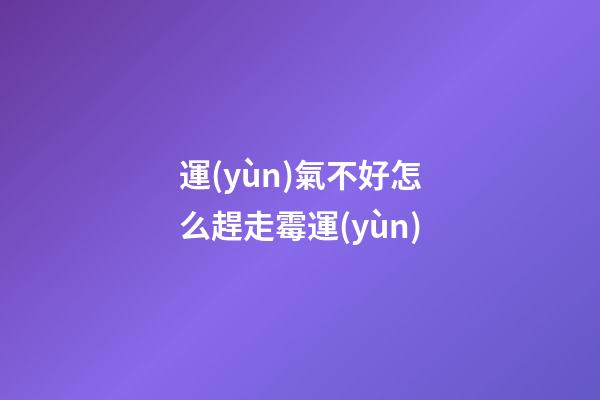 運(yùn)氣不好怎么趕走霉運(yùn)