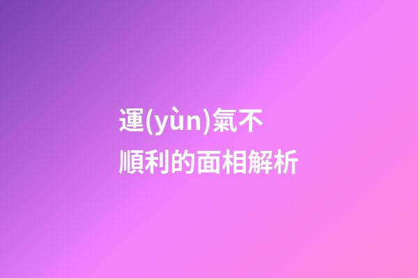 運(yùn)氣不順利的面相解析