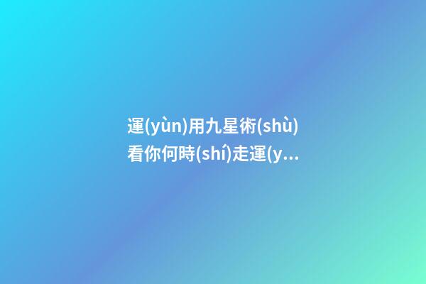 運(yùn)用九星術(shù)看你何時(shí)走運(yùn)