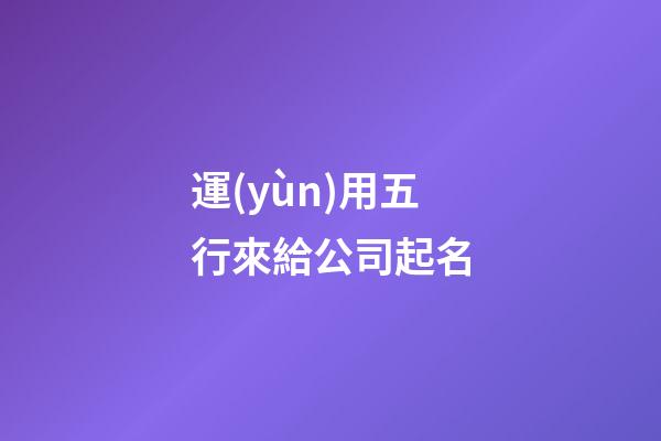 運(yùn)用五行來給公司起名