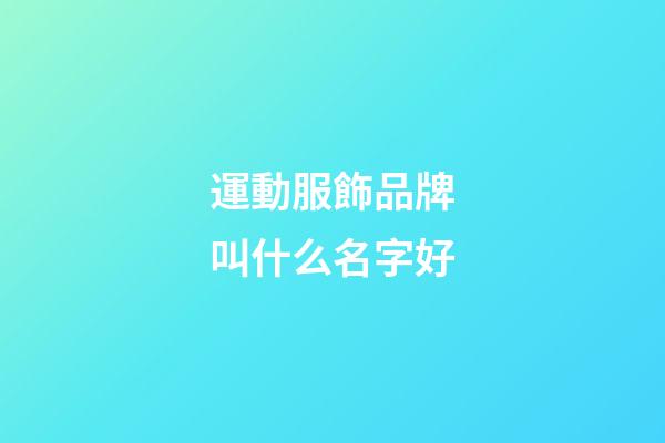 運動服飾品牌叫什么名字好-第1張-商標起名-玄機派