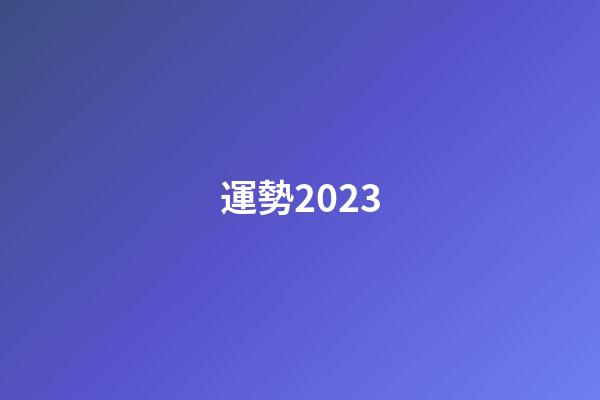 運勢2023（運勢查詢2023每月運程）