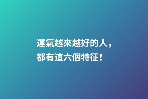 運氣越來越好的人，都有這六個特征！