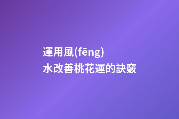 運用風(fēng)水改善桃花運的訣竅