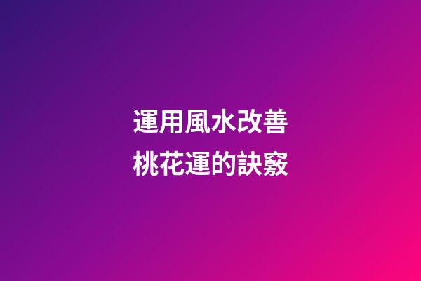 運用風水改善桃花運的訣竅