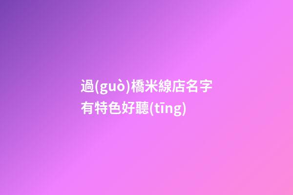 過(guò)橋米線店名字有特色好聽(tīng)