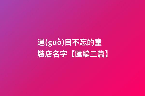 過(guò)目不忘的童裝店名字【匯編三篇】-第1張-店鋪起名-玄機(jī)派
