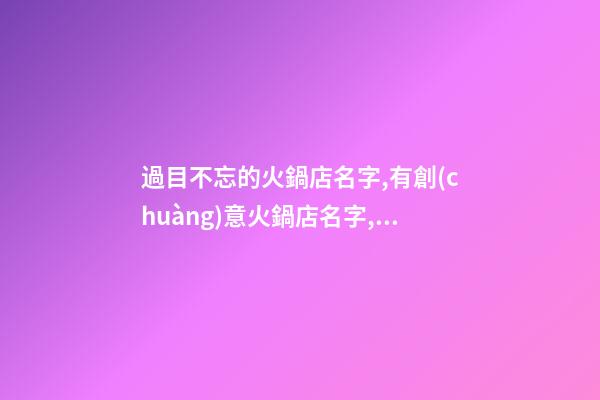 過目不忘的火鍋店名字,有創(chuàng)意火鍋店名字,起名之家