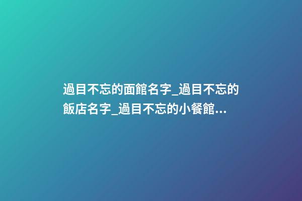 過目不忘的面館名字_過目不忘的飯店名字_過目不忘的小餐館名字