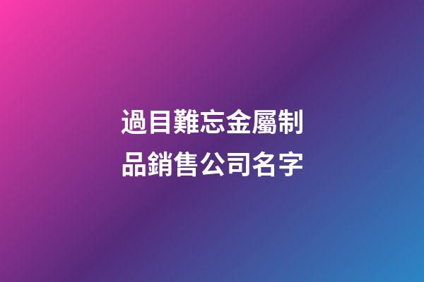 過目難忘金屬制品銷售公司名字-第1張-公司起名-玄機派