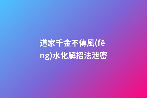 道家千金不傳風(fēng)水化解招法泄密