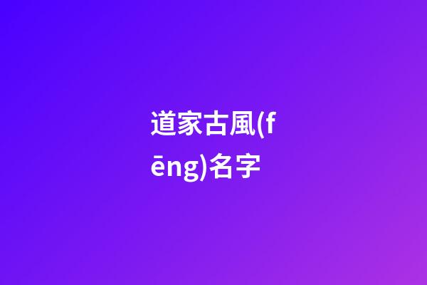 道家古風(fēng)名字(道家風(fēng)格名字)-第1張-寶寶起名-玄機(jī)派
