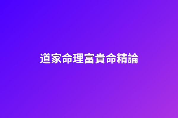 道家命理富貴命精論