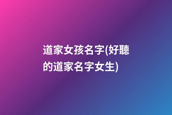 道家女孩名字(好聽的道家名字女生)