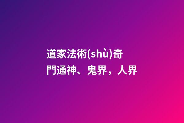 道家法術(shù)奇門通神、鬼界，人界