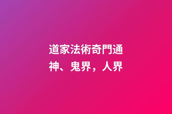 道家法術奇門通神、鬼界，人界