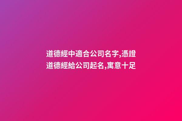 道德經中適合公司名字,憑證道德經給公司起名,寓意十足-第1張-公司起名-玄機派