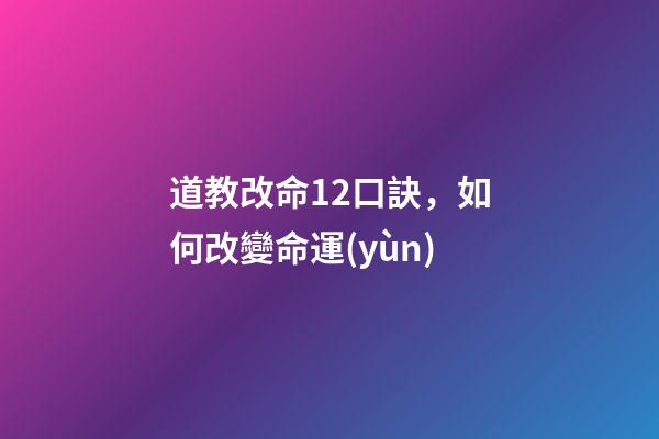 道教改命12口訣，如何改變命運(yùn)