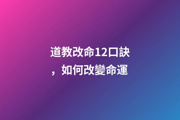 道教改命12口訣，如何改變命運