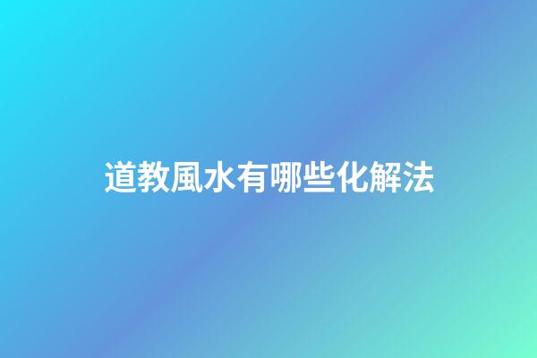 道教風水有哪些化解法