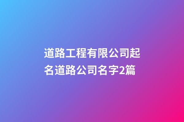 道路工程有限公司起名道路公司名字2篇-第1張-公司起名-玄機(jī)派