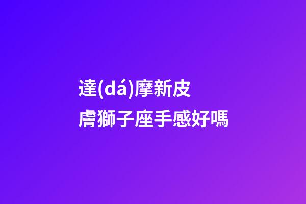 達(dá)摩新皮膚獅子座手感好嗎