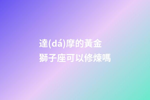 達(dá)摩的黃金獅子座可以修煉嗎-第1張-星座運(yùn)勢(shì)-玄機(jī)派