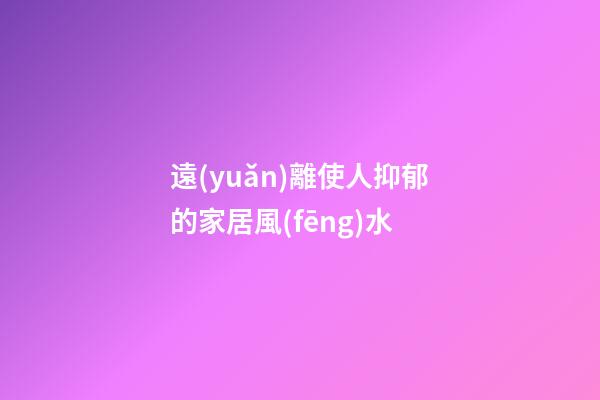 遠(yuǎn)離使人抑郁的家居風(fēng)水
