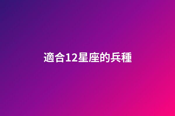 適合12星座的兵種-第1張-星座運勢-玄機(jī)派